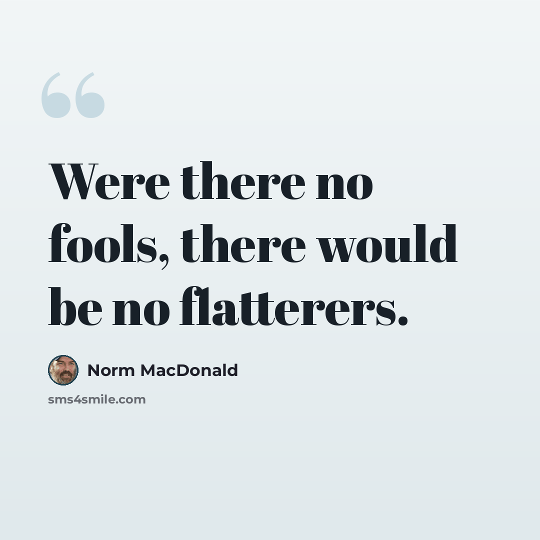 “Were there no fools, there would be no flatterers.” quote by Norm MacDonald