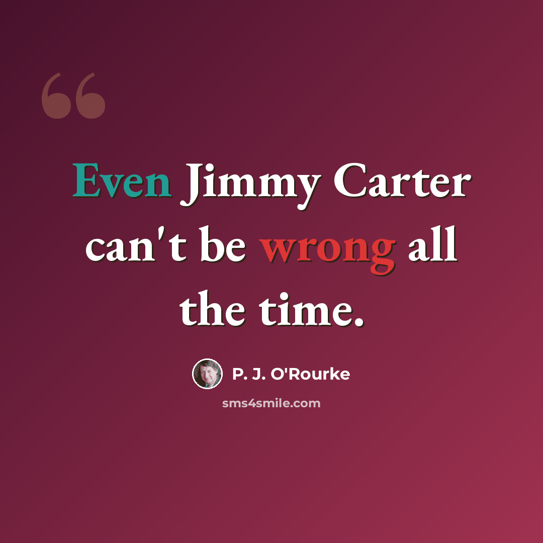 “Even Jimmy Carter can't be wrong all the time.” quote by P. J. O'Rourke