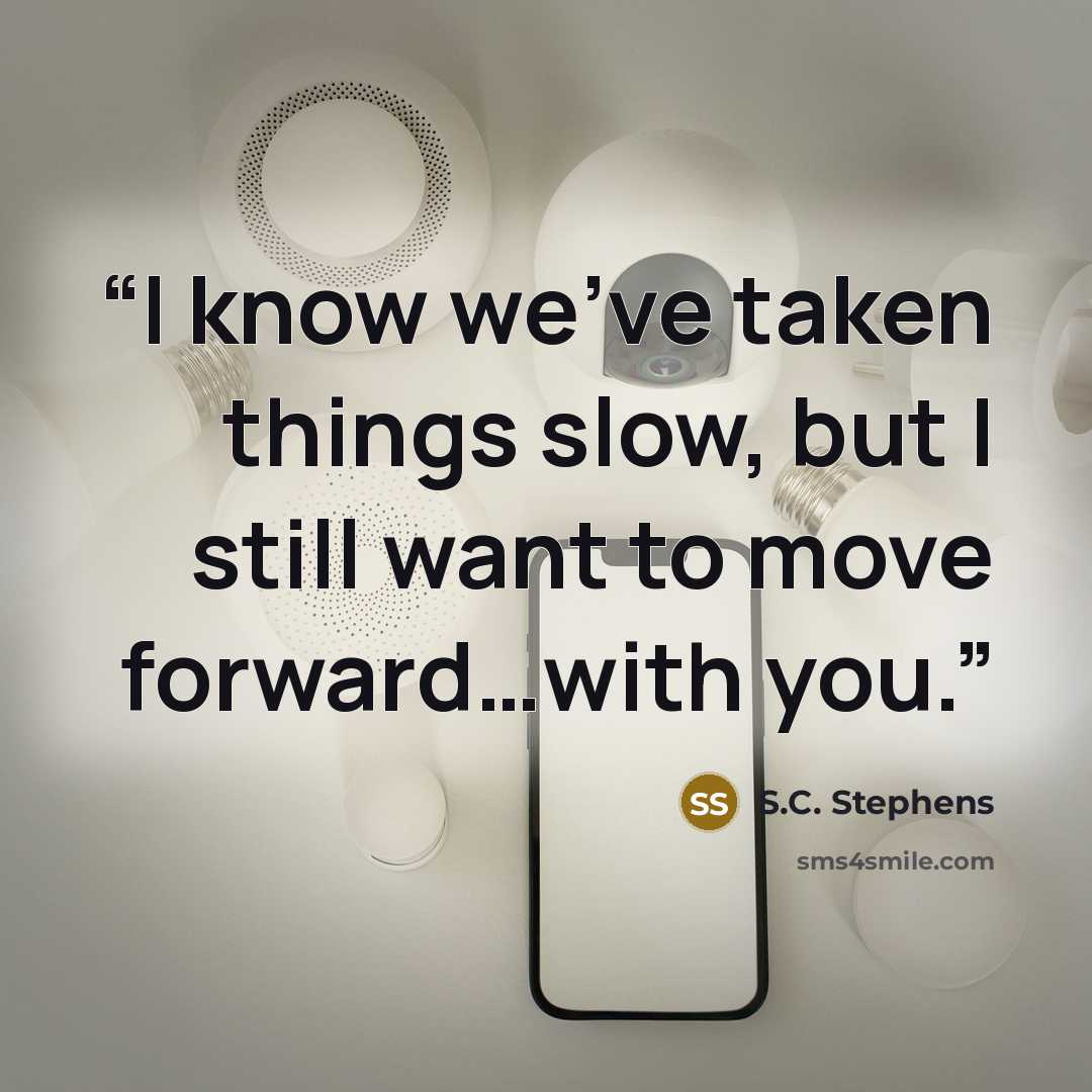 “I know we’ve taken things slow, but I still want to move forward…with you.” quote by S.C. Stephens