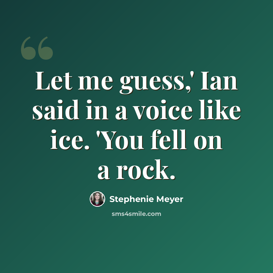“Let me guess,' Ian said in a voice like ice. 'You fell on a rock.” quote by Stephenie Meyer