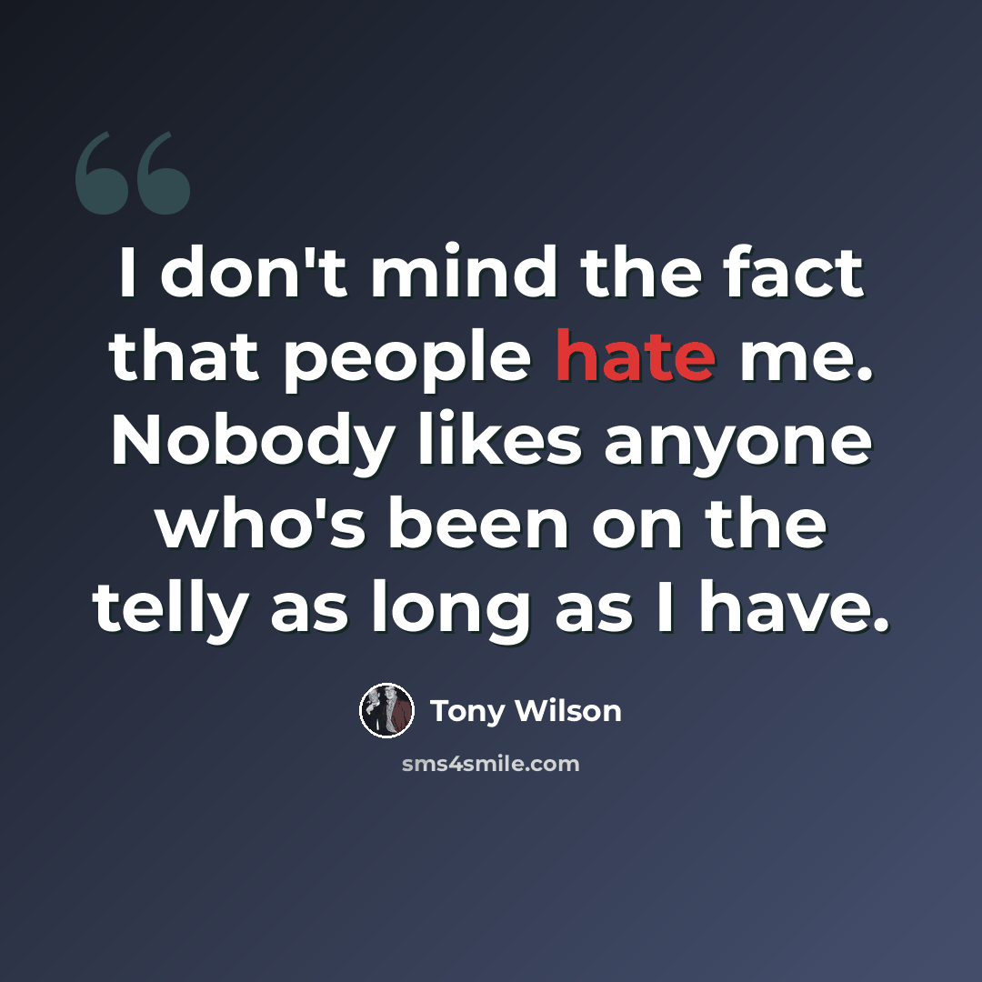 “I don't mind the fact that people hate me. Nobody likes anyone who's been on the telly as long as I have.” quote by Tony Wilson