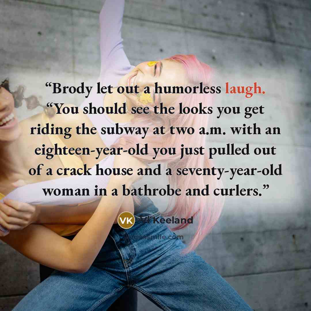 “Brody let out a humorless laugh. “You should see the looks you get riding the subway at two a.m. with an eighteen-year-old you just pulled out of a crack house and a seventy-year-old woman in a bathrobe and curlers.” quote by Vi Keeland