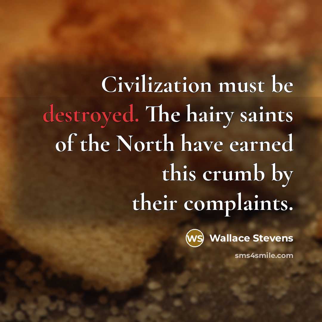 “Civilization must be destroyed. The hairy saints of the North have earned this crumb by their complaints.” quote by Wallace Stevens
