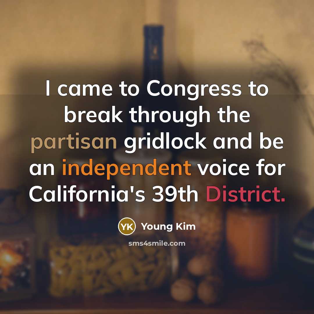 “I came to Congress to break through the partisan gridlock and be an independent voice for California's 39th District.” quote by Young Kim