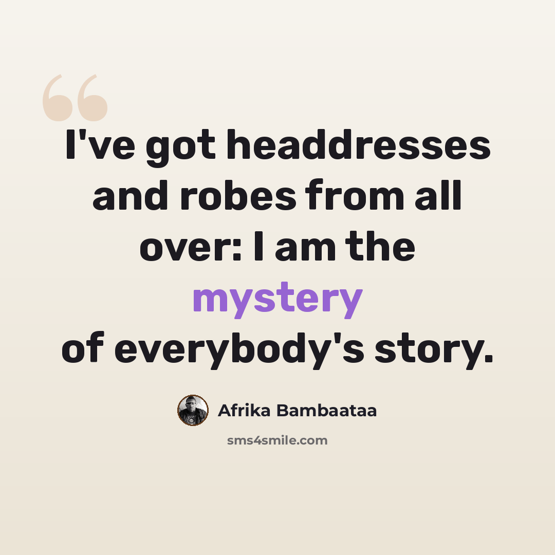 “I've got headdresses and robes from all over: I am the mystery of everybody's story.” quote by Afrika Bambaataa