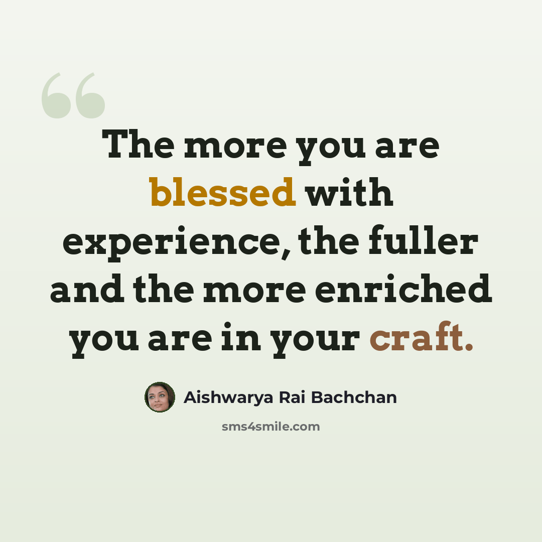 “The more you are blessed with experience, the fuller and the more enriched you are in your craft.” quote by Aishwarya Rai Bachchan