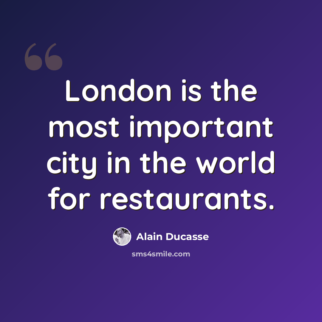 “London is the most important city in the world for restaurants.” quote by Alain Ducasse