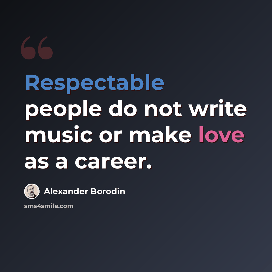 “Respectable people do not write music or make love as a career.” quote by Alexander Borodin