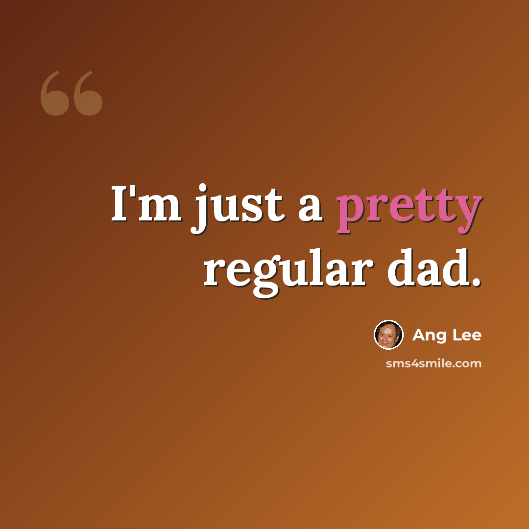 “I'm just a pretty regular dad.” quote by Ang Lee