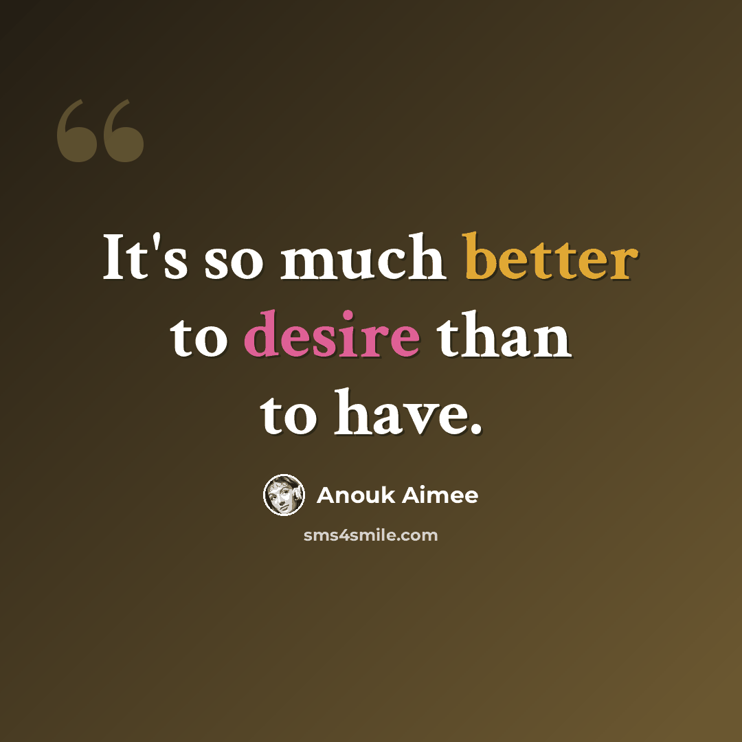 “It's so much better to desire than to have.” quote by Anouk Aimee