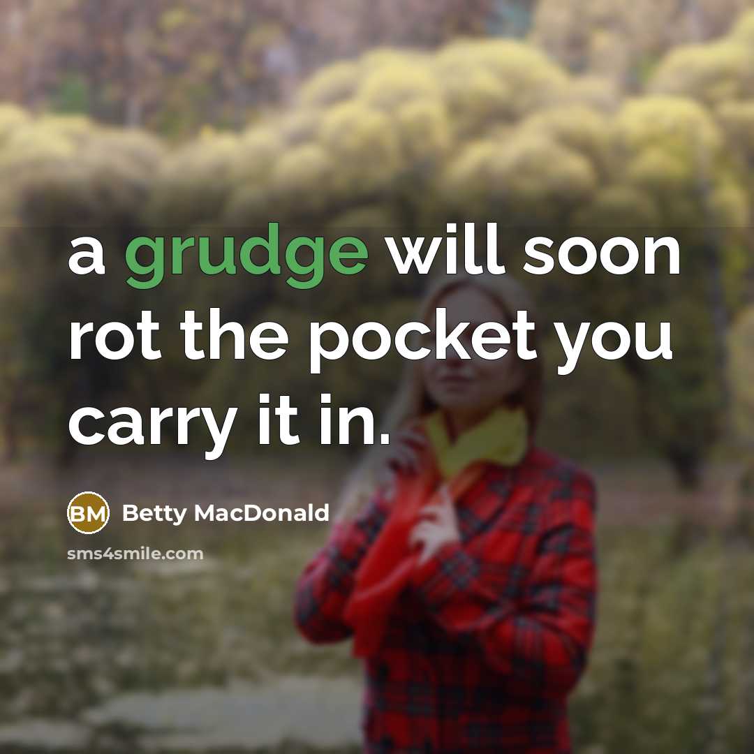 “a grudge will soon rot the pocket you carry it in.” quote by Betty MacDonald
