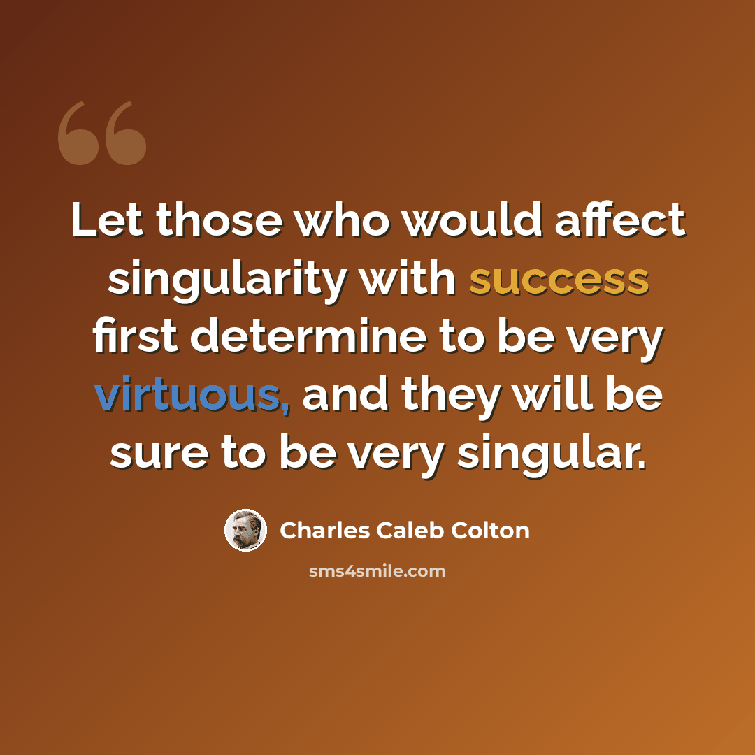 “Let those who would affect singularity with success first determine to be very virtuous, and they will be sure to be very singular.” quote by Charles Caleb Colton