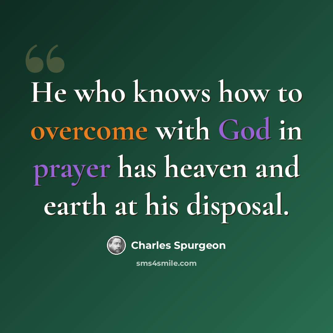 “He who knows how to overcome with God in prayer has heaven and earth at his disposal.” quote by Charles Spurgeon