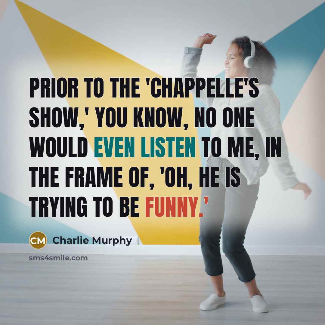 “Prior to the 'Chappelle's Show,' you know, no one would even listen to me, in the frame of, 'Oh, he is trying to be funny.'” quote by Charlie Murphy