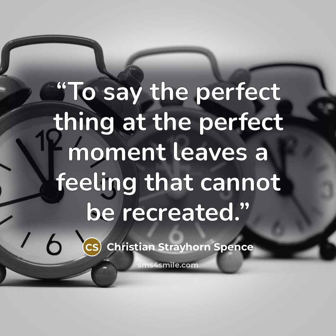 “To say the perfect thing at the perfect moment leaves a feeling that cannot be recreated.” quote by Christian Strayhorn Spence
