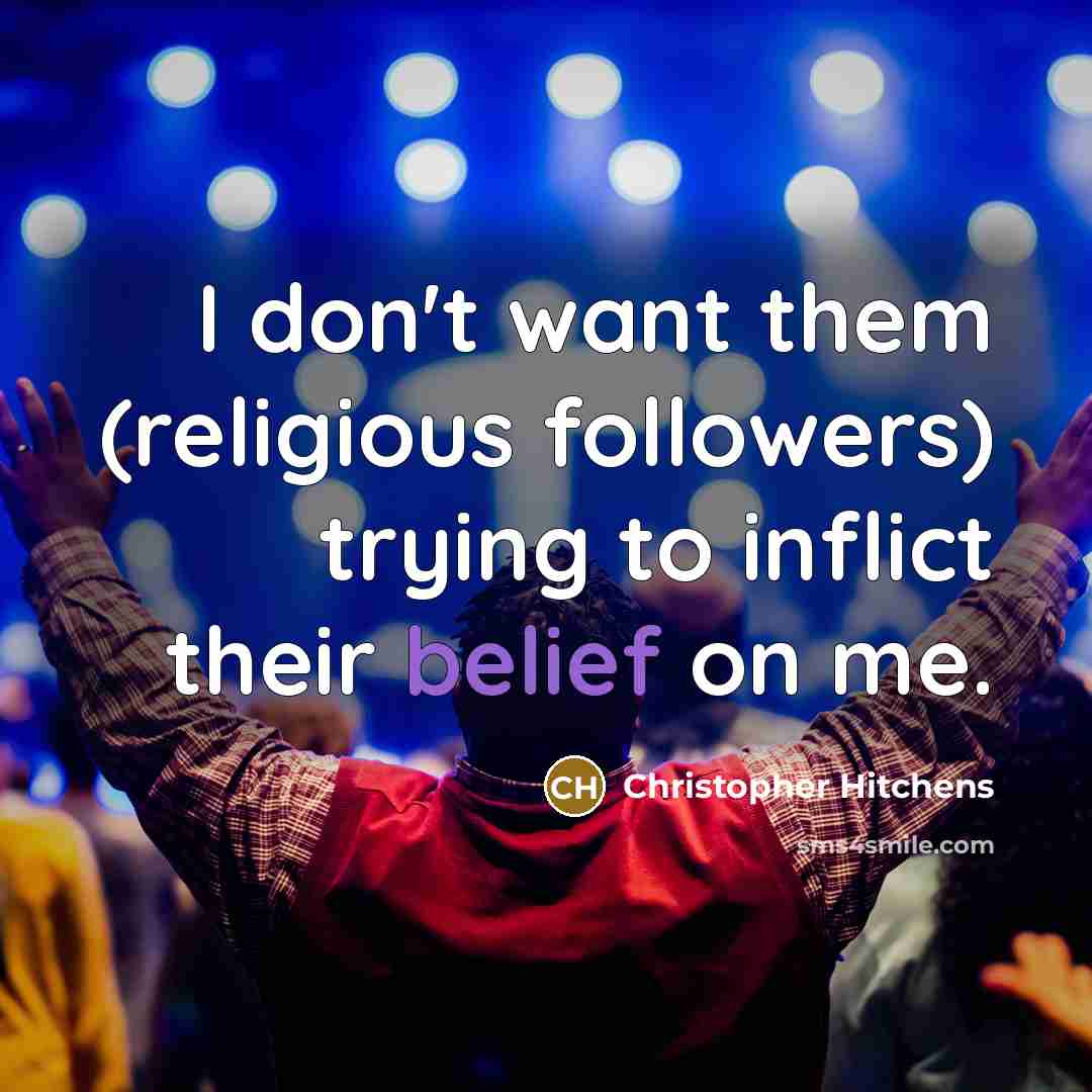 “I don't want them (religious followers) trying to inflict their belief on me.” quote by Christopher Hitchens