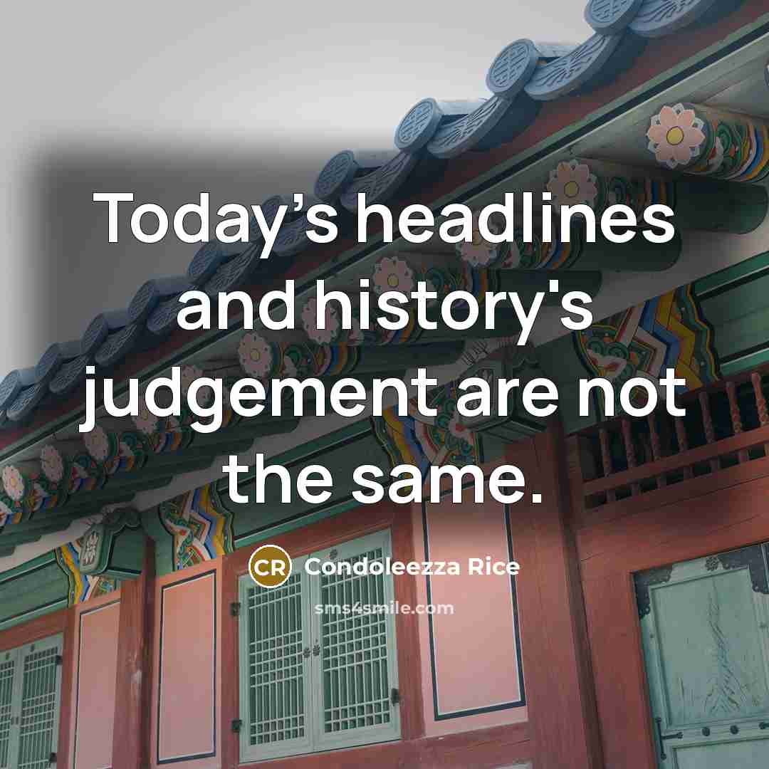 “Today's headlines and history's judgement are not the same.” quote by Condoleezza Rice