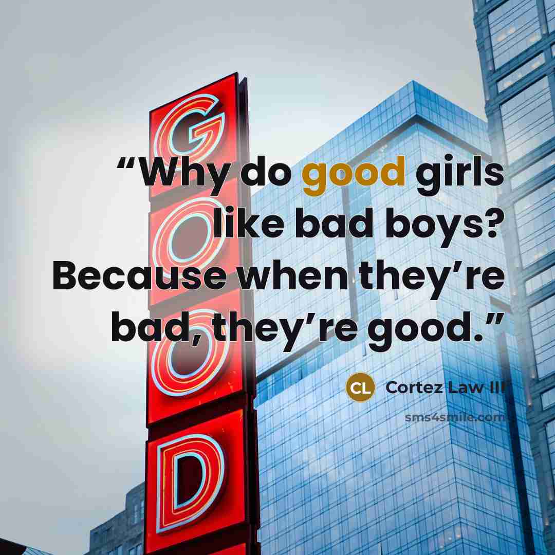 “Why do good girls like bad boys? Because when they’re bad, they’re good.” quote by Cortez Law III