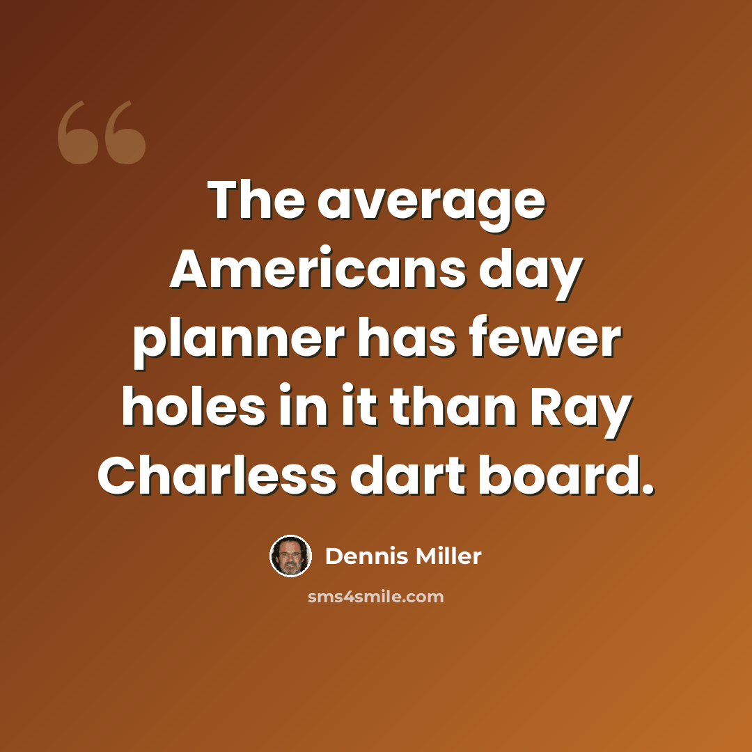 “The average Americans day planner has fewer holes in it than Ray Charless dart board.” quote by Dennis Miller