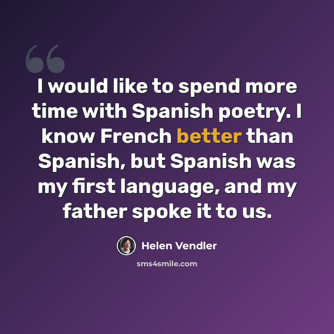 “I would like to spend more time with Spanish poetry. I know French better than Spanish, but Spanish was my first language, and my father spoke it to us.” quote by Helen Vendler