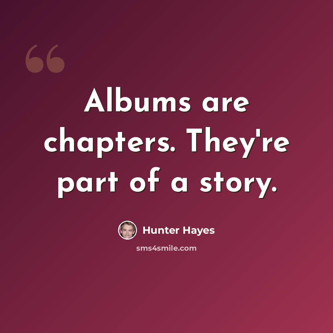 “Albums are chapters. They're part of a story.” quote by Hunter Hayes
