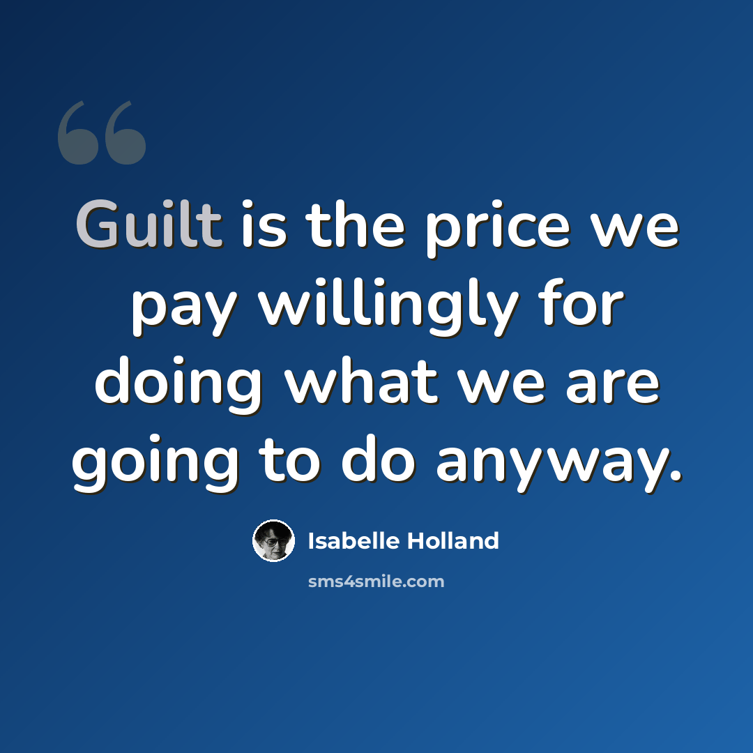 “Guilt is the price we pay willingly for doing what we are going to do anyway.” quote by Isabelle Holland