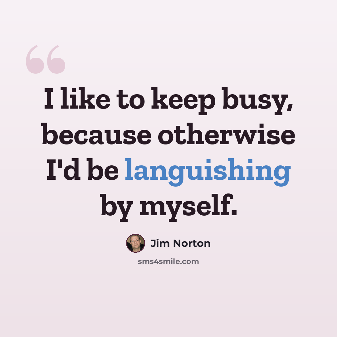 “I like to keep busy, because otherwise I'd be languishing by myself.” quote by Jim Norton