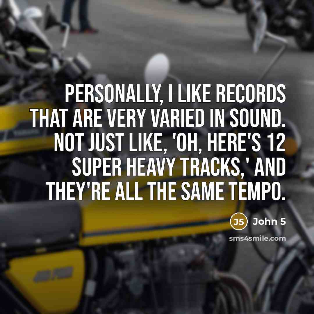 “Personally, I like records that are very varied in sound. Not just like, 'Oh, here's 12 super heavy tracks,' and they're all the same tempo.” quote by John 5