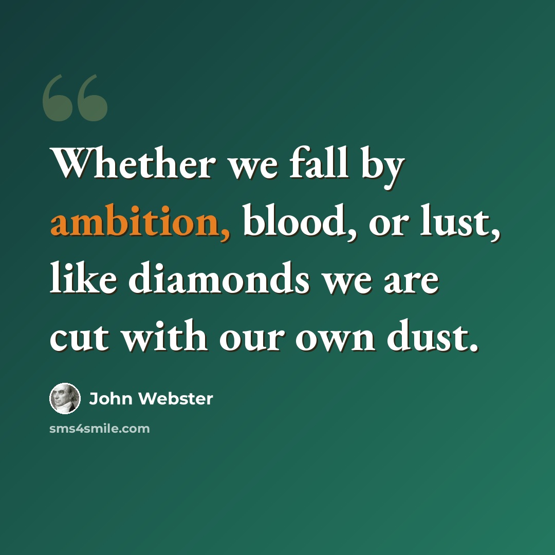 “Whether we fall by ambition, blood, or lust, like diamonds we are cut with our own dust.” quote by John Webster