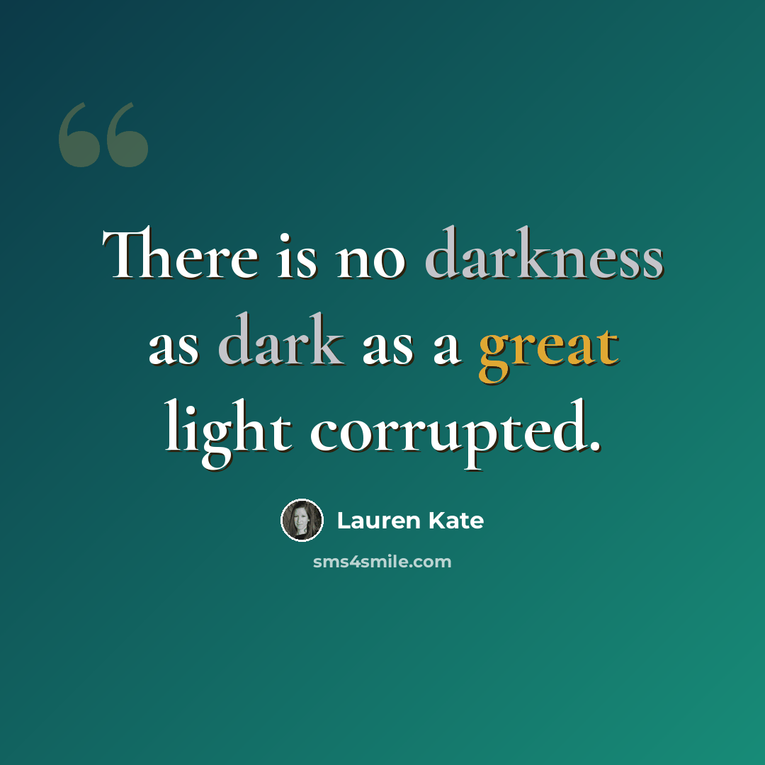 “There is no darkness as dark as a great light corrupted.” quote by Lauren Kate