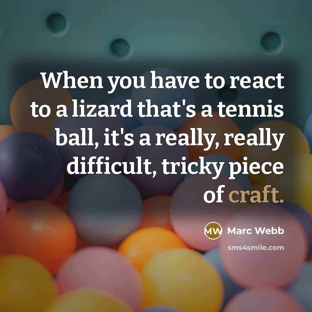 “When you have to react to a lizard that's a tennis ball, it's a really, really difficult, tricky piece of craft.” quote by Marc Webb
