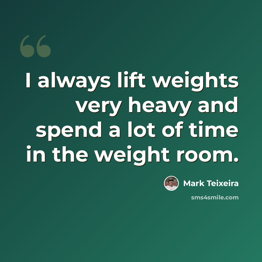 “I always lift weights very heavy and spend a lot of time in the weight room.” quote by Mark Teixeira