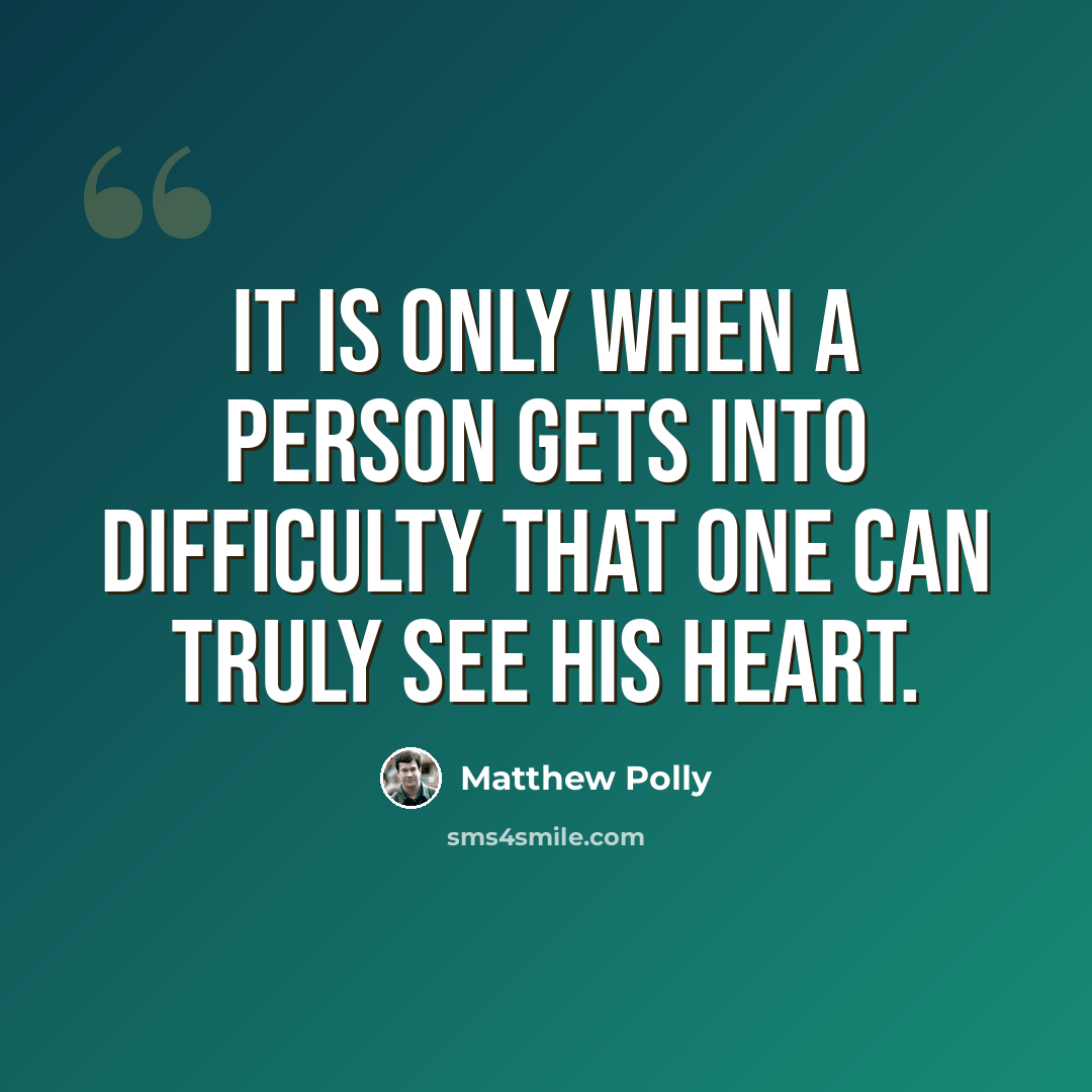 “It is only when a person gets into difficulty that one can truly see his heart.” quote by Matthew Polly