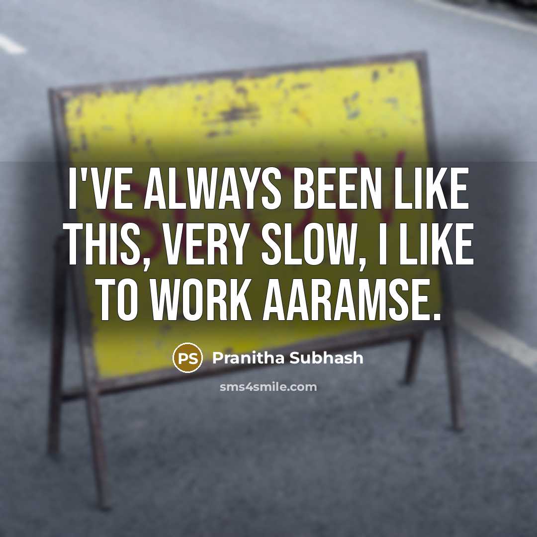 “I've always been like this, very slow, I like to work aaramse.” quote by Pranitha Subhash