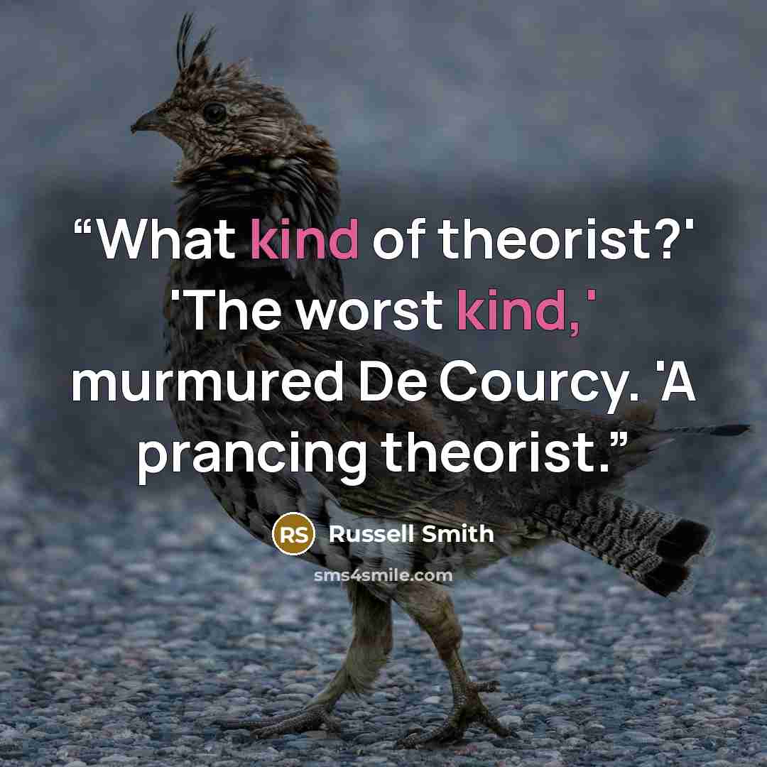 “What kind of theorist?' 'The worst kind,' murmured De Courcy. 'A prancing theorist.” quote by Russell Smith