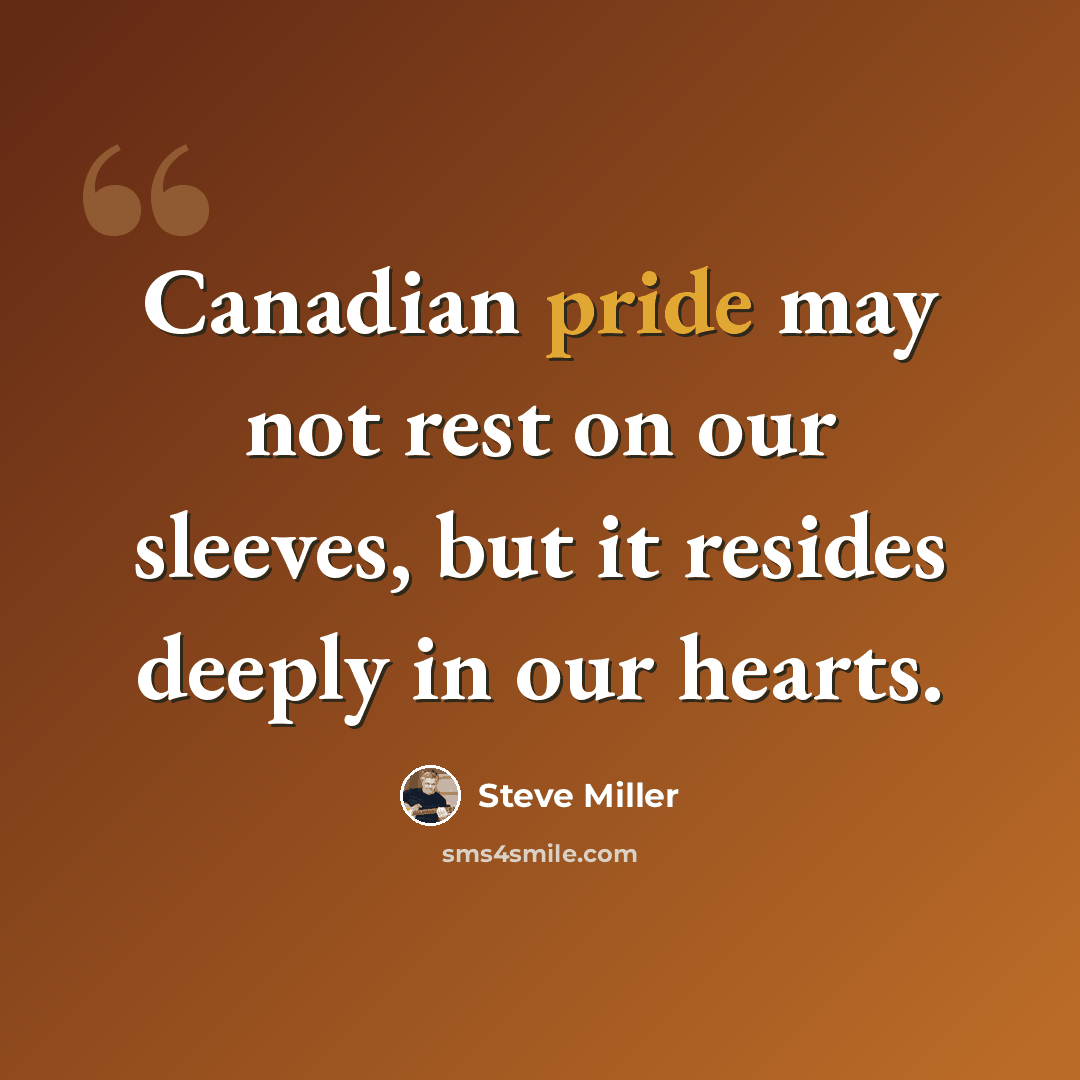 “Canadian pride may not rest on our sleeves, but it resides deeply in our hearts.” quote by Steve Miller