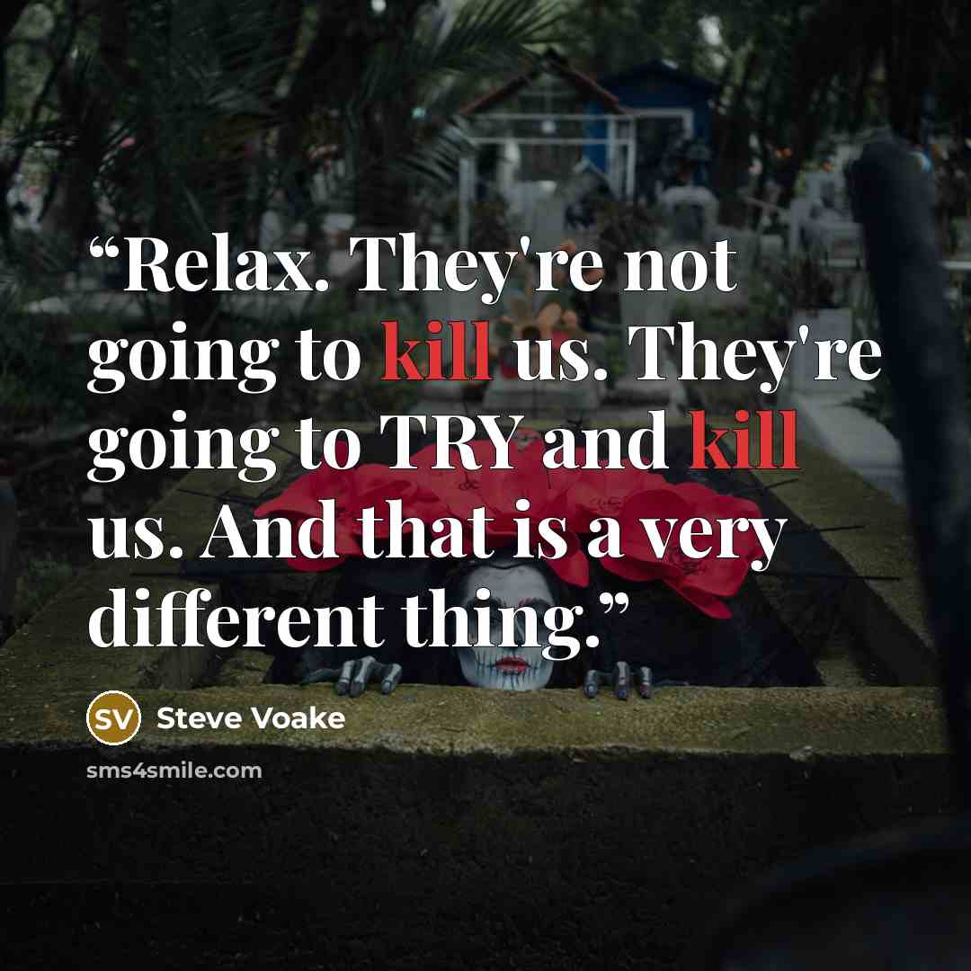 “Relax. They're not going to kill us. They're going to TRY and kill us. And that is a very different thing.” quote by Steve Voake