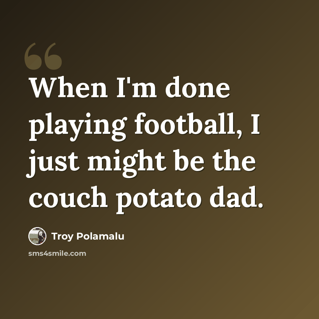“When I'm done playing football, I just might be the couch potato dad.” quote by Troy Polamalu