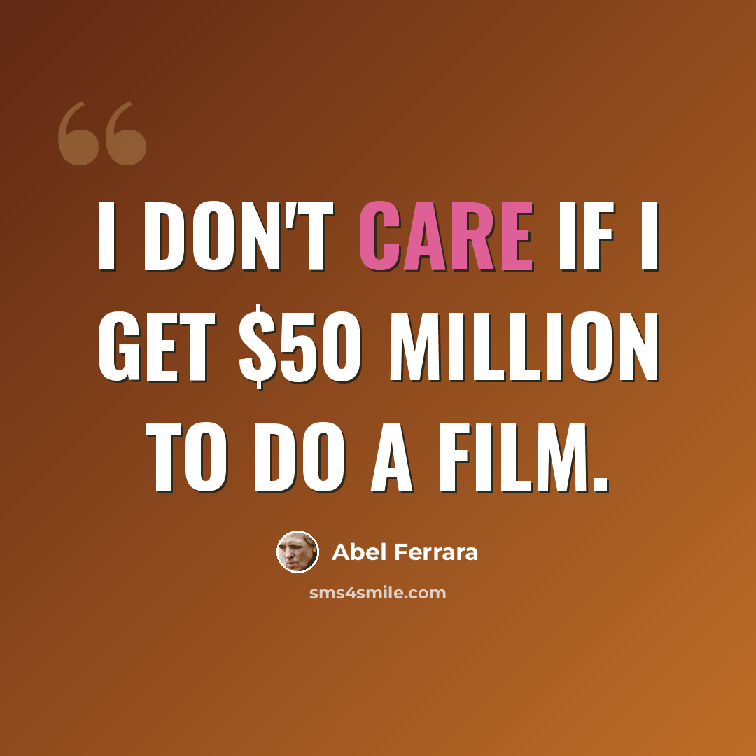 “I don't care if I get $50 million to do a film.” quote by Abel Ferrara