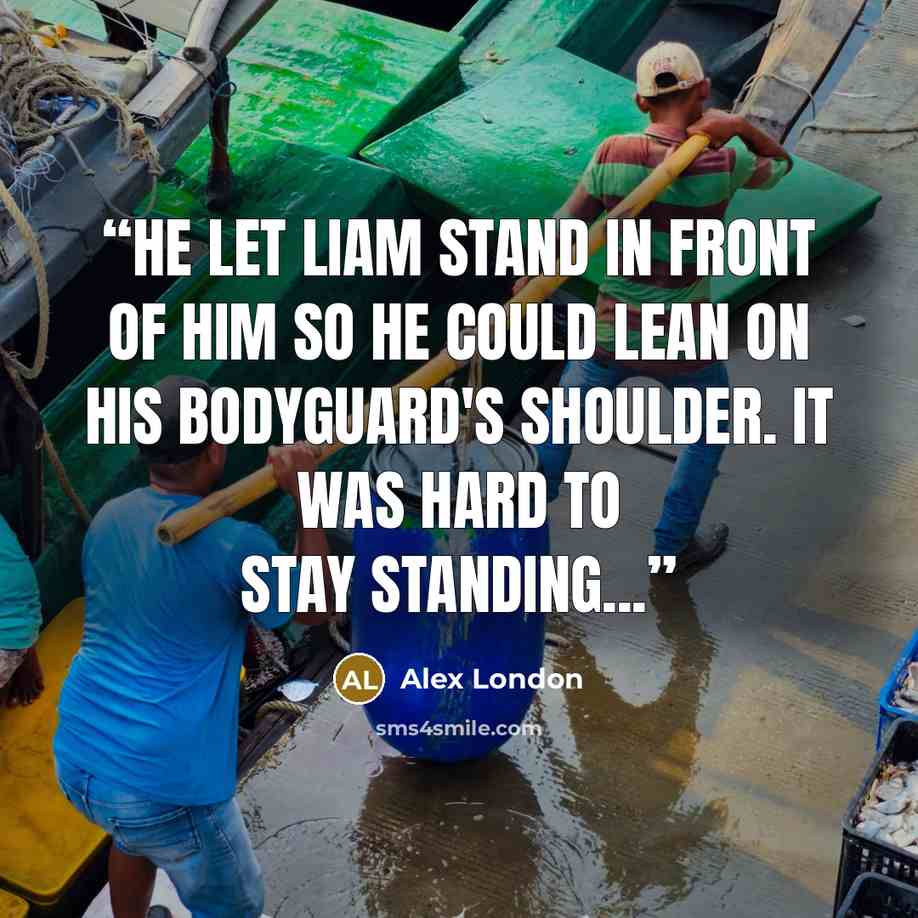 “He let Liam stand in front of him so he could lean on his bodyguard's shoulder. It was hard to stay standing...” quote by Alex London