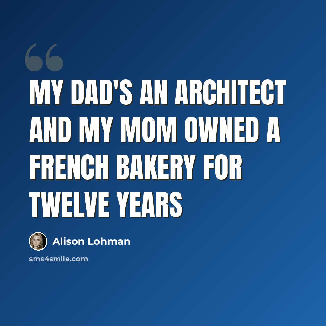 “My dad's an architect and my mom owned a French bakery for twelve years” quote by Alison Lohman