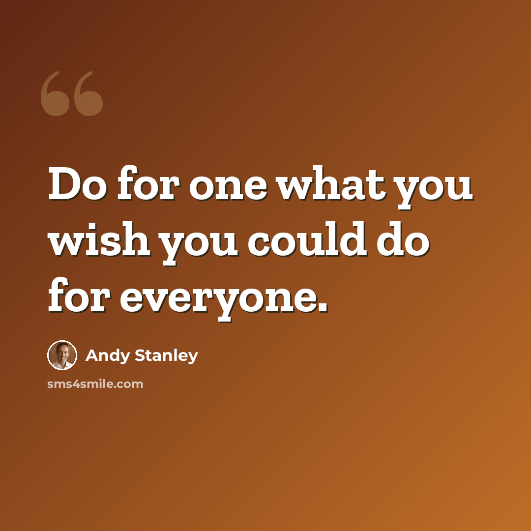 “Do for one what you wish you could do for everyone.” quote by Andy Stanley