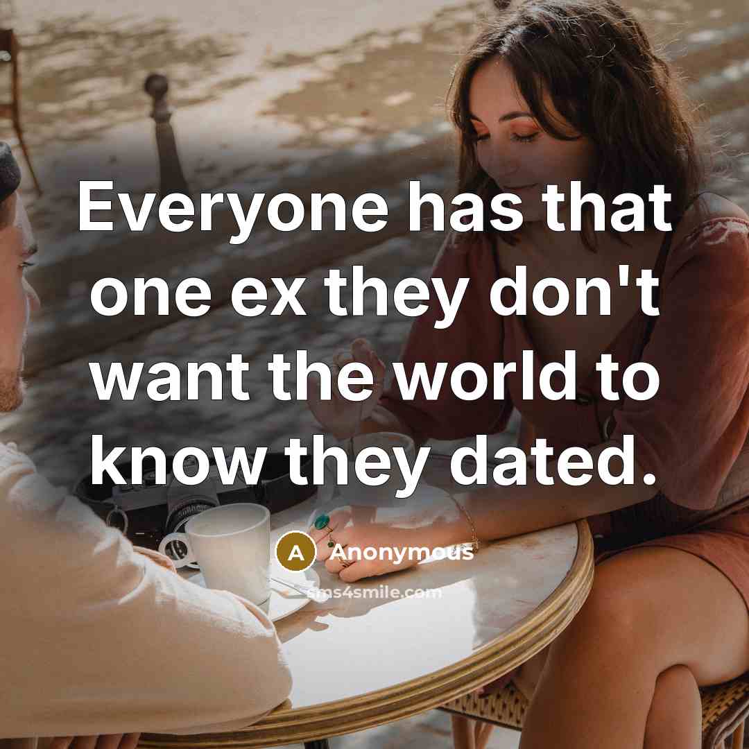 “Everyone has that one ex they don't want the world to know they dated.” quote by Anonymous