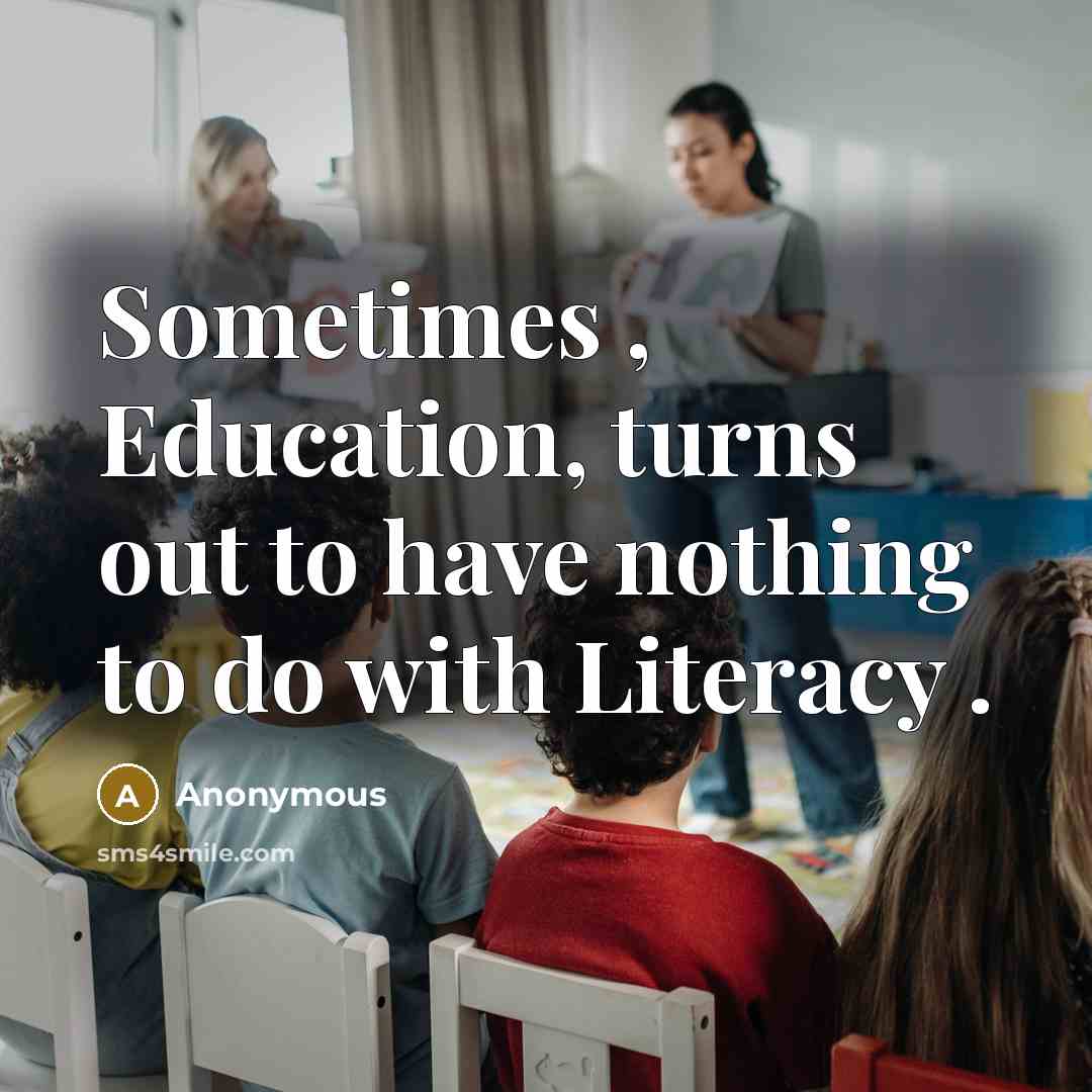 “Sometimes , Education, turns out to have nothing to do with Literacy .” quote by Anonymous
