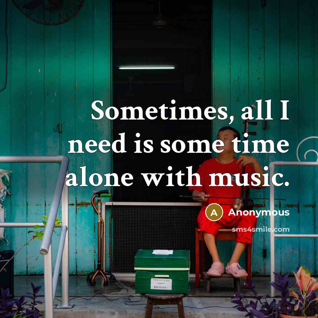 “Sometimes, all I need is some time alone with music.” quote by Anonymous