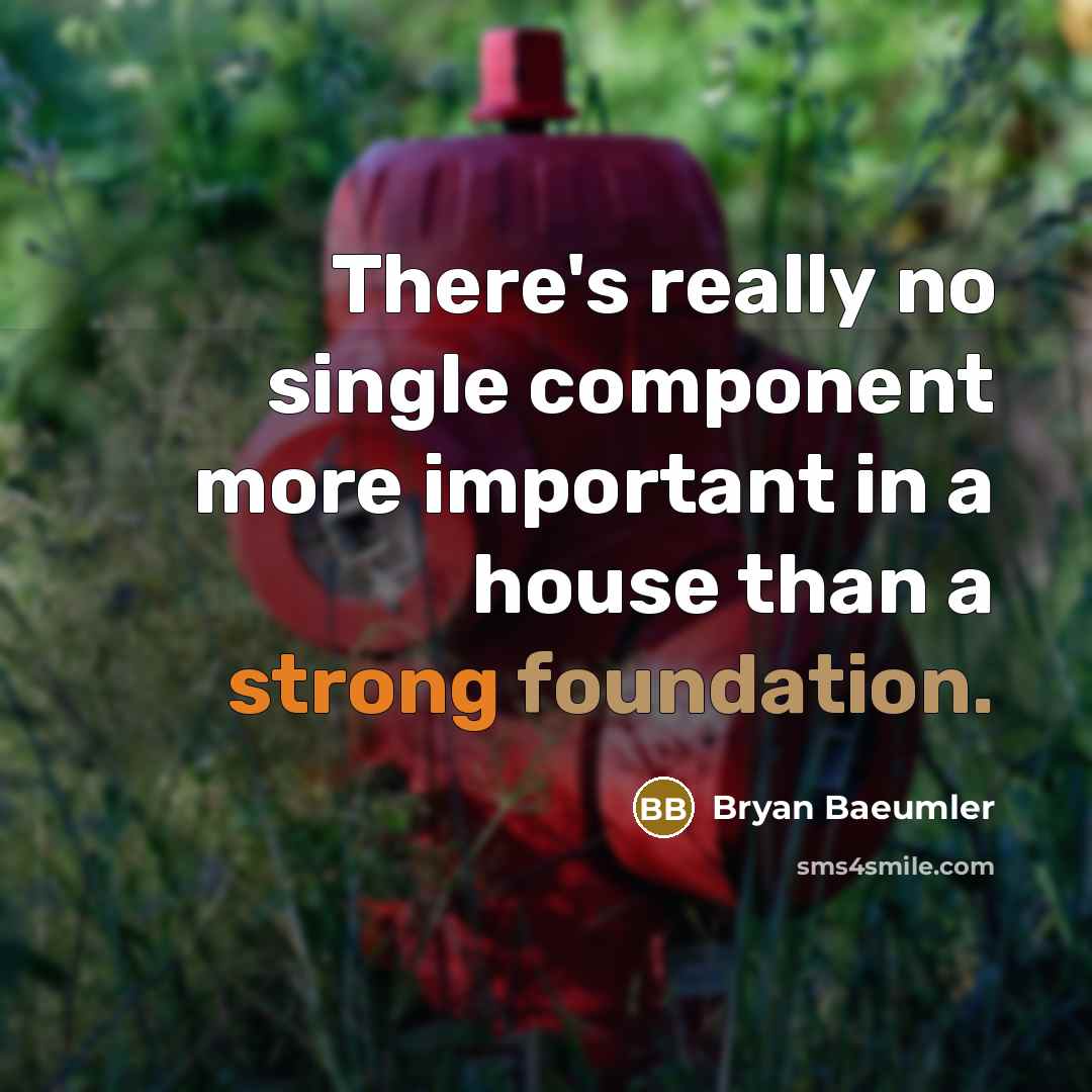 “There's really no single component more important in a house than a strong foundation.” quote by Bryan Baeumler