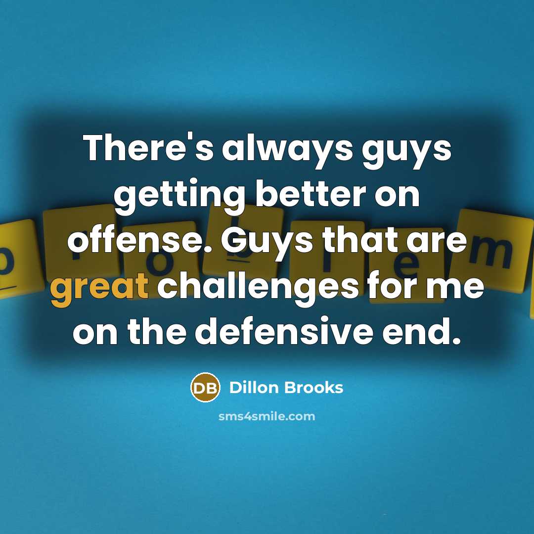“There's always guys getting better on offense. Guys that are great challenges for me on the defensive end.” quote by Dillon Brooks