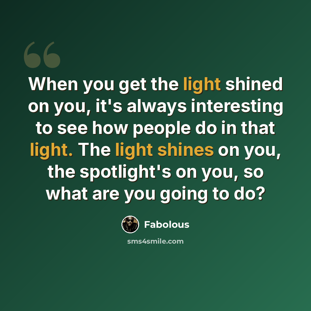 “When you get the light shined on you, it's always interesting to see how people do in that light. The light shines on you, the spotlight's on you, so what are you going to do?” quote by Fabolous