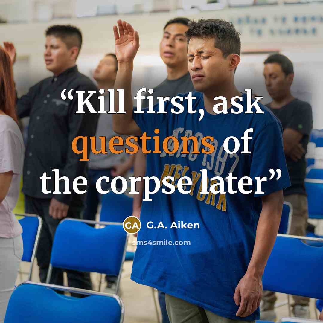 “Kill first, ask questions of the corpse later” quote by G.A. Aiken