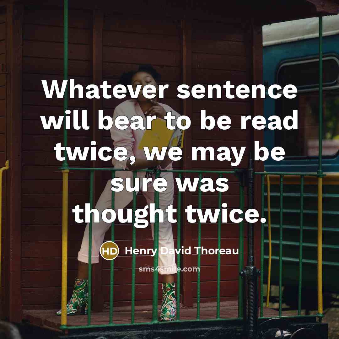 “Whatever sentence will bear to be read twice, we may be sure was thought twice.” quote by Henry David Thoreau